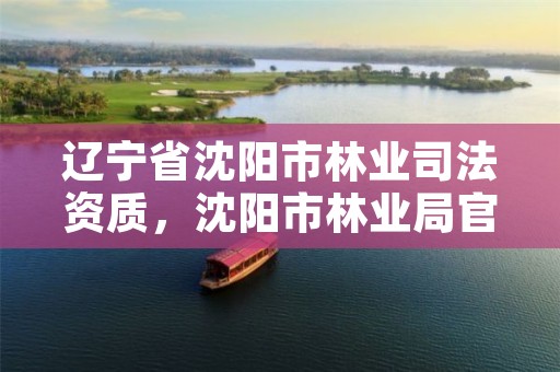 辽宁省沈阳市林业司法资质,沈阳市林业局官网