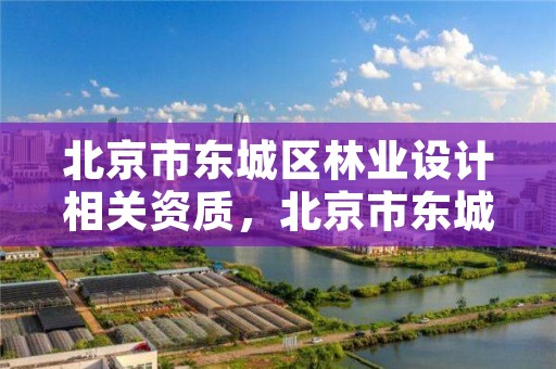 北京市东城区林业设计相关资质,北京市东城区林业设计相关资质企业