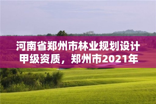 河南省郑州市林业规划设计甲级资质,郑州市2021年林业生态建设工作实施方案