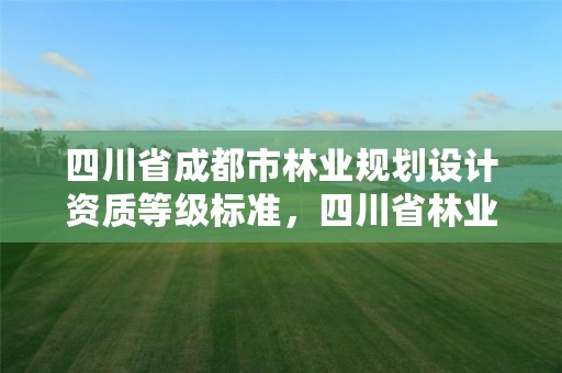 四川省成都市林业规划设计资质等级标准,四川省林业调查规划设计资质