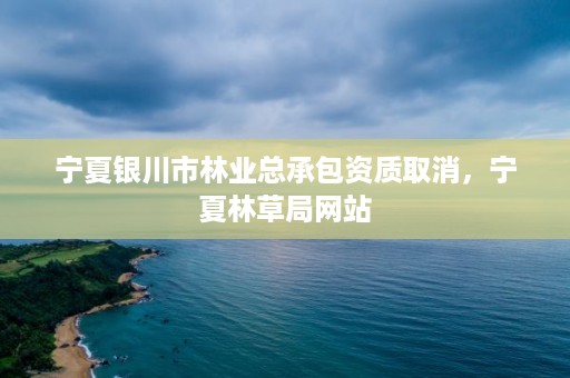 宁夏银川市林业总承包资质取消,宁夏林草局网站