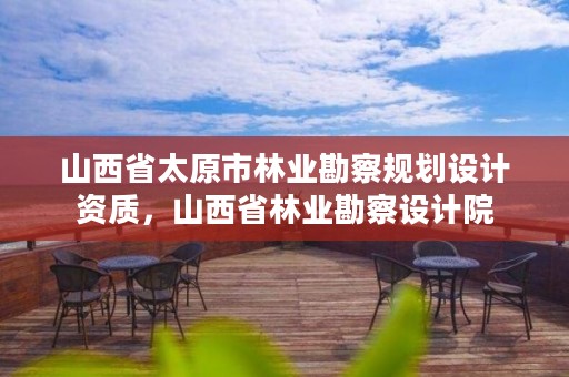 山西省太原市林业勘察规划设计资质,山西省林业勘察设计院