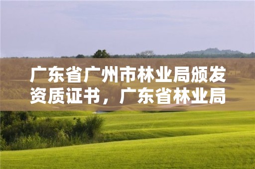 广东省广州市林业局颁发资质证书,广东省林业局政务服务大厅