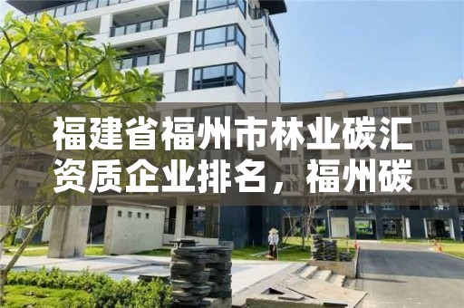 福建省福州市林业碳汇资质企业排名,福州碳交易所