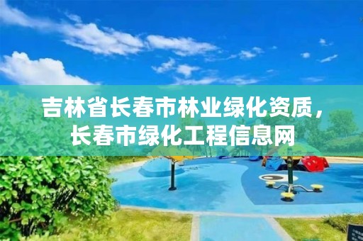 吉林省长春市林业绿化资质,长春市绿化工程信息网