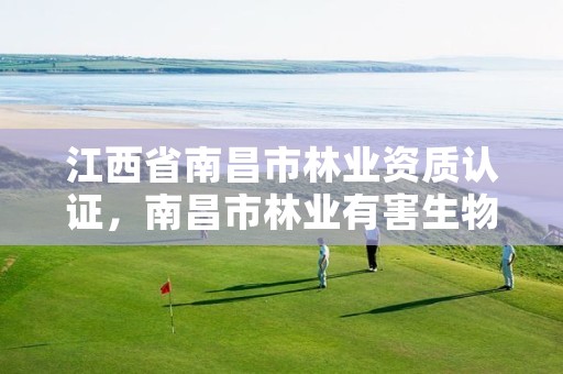 江西省南昌市林业资质认证,南昌市林业有害生物防治检疫局