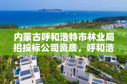 内蒙古呼和浩特市林业局招投标公司资质,呼和浩特市林业局举报电话