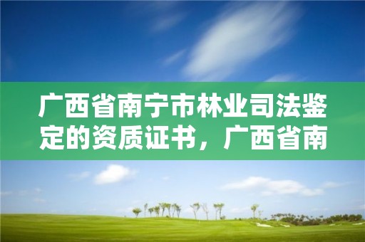 广西省南宁市林业司法鉴定的资质证书,广西省南宁市林业司法鉴定的资质证书在哪里办