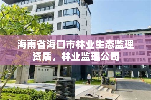 海南省海口市林业生态监理资质,林业监理公司
