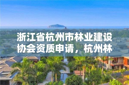 浙江省杭州市林业建设协会资质申请,杭州林业水利网