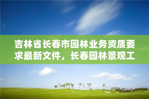 吉林省长春市园林业务资质要求最新文件,长春园林景观工程有限公司