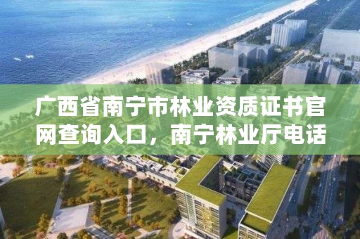 广西省南宁市林业资质证书官网查询入口,南宁林业厅电话