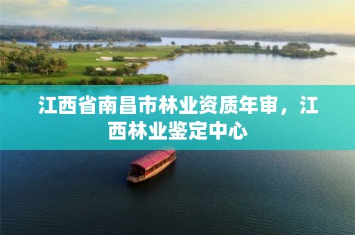 江西省南昌市林业资质年审,江西林业鉴定中心
