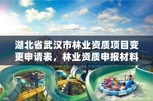 湖北省武汉市林业资质项目变更申请表,林业资质申报材料