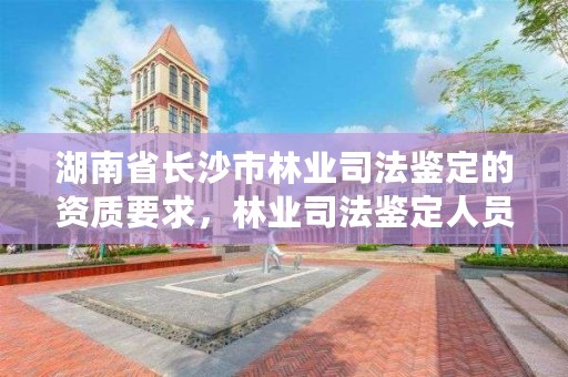 湖南省长沙市林业司法鉴定的资质要求，林业司法鉴定人员资质