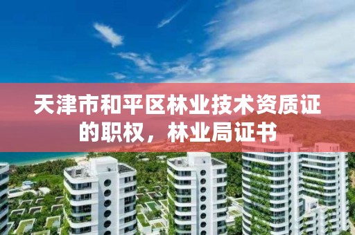 天津市和平区林业技术资质证的职权,林业局证书