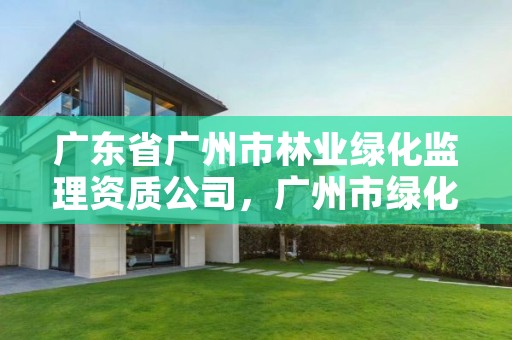 广东省广州市林业绿化监理资质公司,广州市绿化工程有限公司