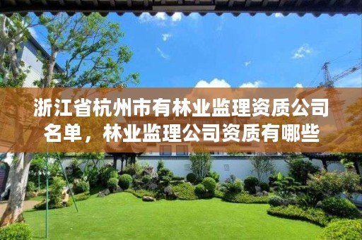 浙江省杭州市有林业监理资质公司名单，林业监理公司资质有哪些