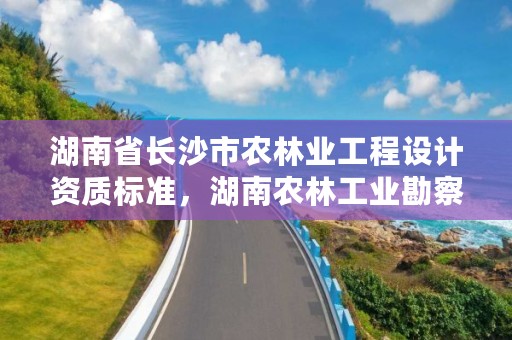 湖南省长沙市农林业工程设计资质标准，湖南农林工业勘察设计研究总院地址