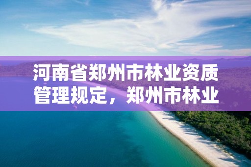 河南省郑州市林业资质管理规定,郑州市林业局招标公告