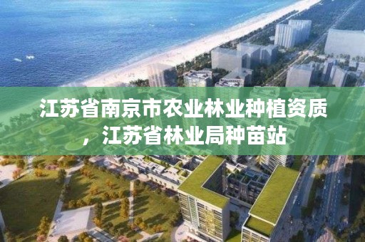 江苏省南京市农业林业种植资质,江苏省林业局种苗站