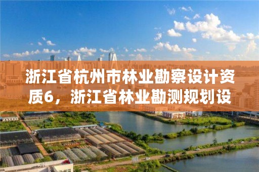 浙江省杭州市林业勘察设计资质6，浙江省林业勘测规划设计有限公司待遇