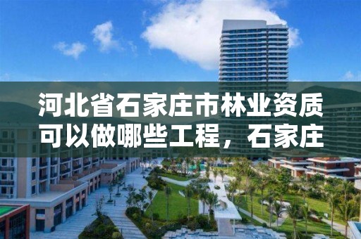 河北省石家庄市林业资质可以做哪些工程，石家庄市林业局办公室电话