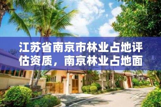 江苏省南京市林业占地评估资质,南京林业占地面积