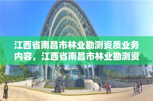 江西省南昌市林业勘测资质业务内容,江西省南昌市林业勘测资质业务内容有哪些