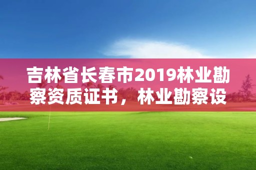 吉林省长春市2019林业勘察资质证书,林业勘察设计资质