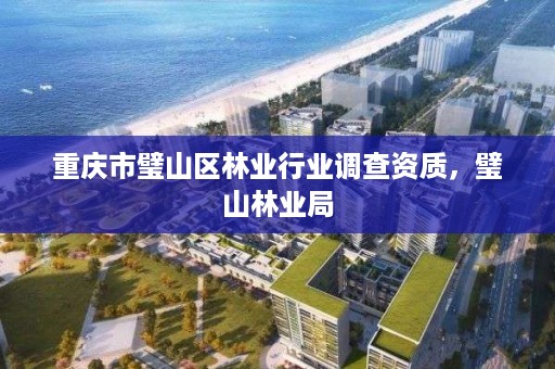 重庆市璧山区林业行业调查资质,璧山林业局
