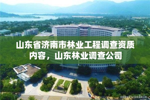 山东省济南市林业工程调查资质内容，山东林业调查公司