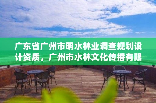 广东省广州市明水林业调查规划设计资质,广州市水林文化传播有限公司