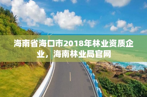 海南省海口市2018年林业资质企业,海南林业局官网