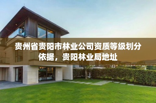 贵州省贵阳市林业公司资质等级划分依据,贵阳林业局地址