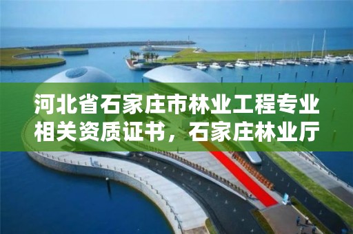 河北省石家庄市林业工程专业相关资质证书，石家庄林业厅