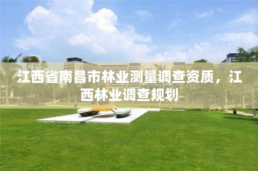 江西省南昌市林业测量调查资质,江西林业调查规划
