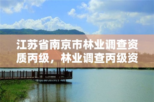 江苏省南京市林业调查资质丙级，林业调查丙级资质办理需要条件