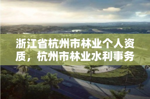 浙江省杭州市林业个人资质，杭州市林业水利事务保障中心
