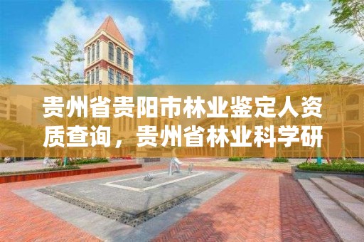 贵州省贵阳市林业鉴定人资质查询,贵州省林业科学研究院司法鉴定中心