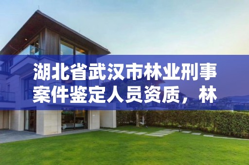 湖北省武汉市林业刑事案件鉴定人员资质,林业司法鉴定机构名册