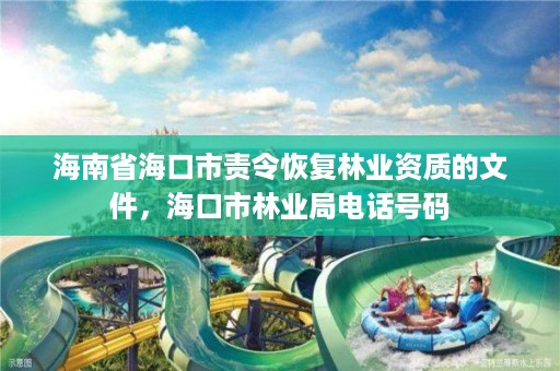 海南省海口市责令恢复林业资质的文件,海口市林业局电话号码