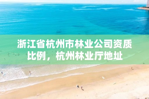 浙江省杭州市林业公司资质比例，杭州林业厅地址