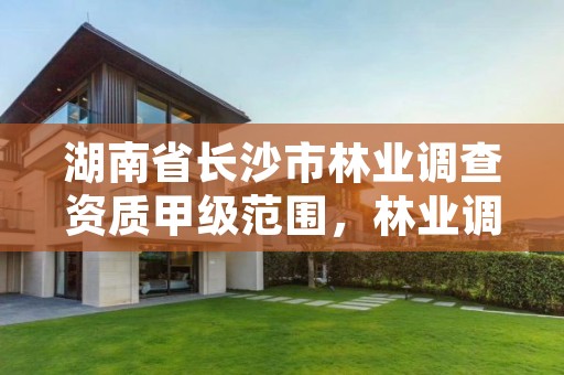 湖南省长沙市林业调查资质甲级范围，林业调查资质查询