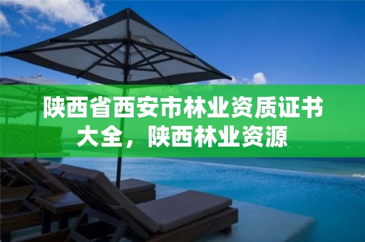 陕西省西安市林业资质证书大全,陕西林业资源