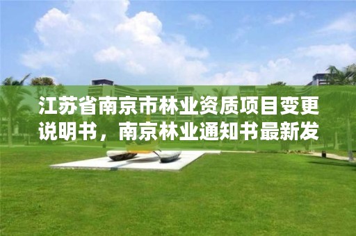 江苏省南京市林业资质项目变更说明书,南京林业通知书最新发放情况