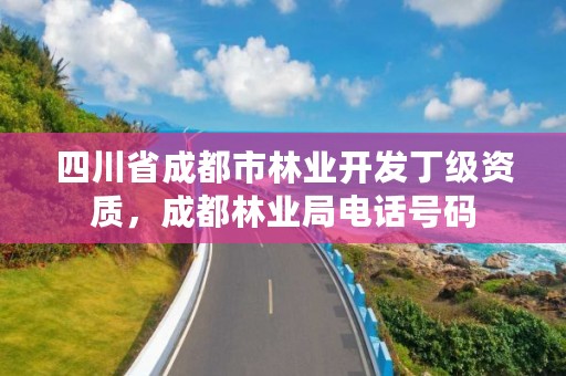 四川省成都市林业开发丁级资质,成都林业局电话号码