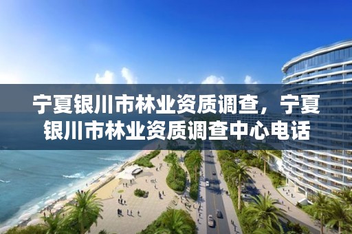 宁夏银川市林业资质调查,宁夏银川市林业资质调查中心电话