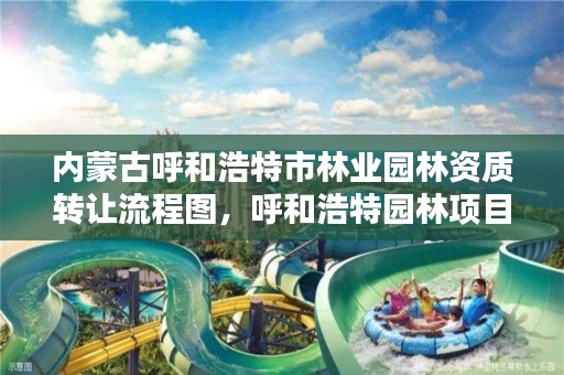 内蒙古呼和浩特市林业园林资质转让流程图,呼和浩特园林项目服务中心