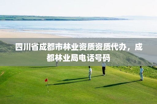 四川省成都市林业资质资质代办,成都林业局电话号码